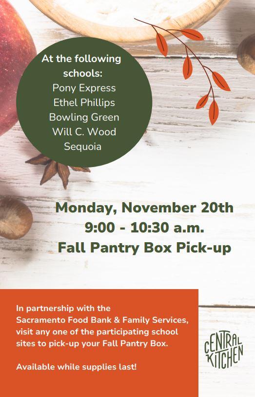 Fall Pantry Box Pickup Monday, November 20 from 9-10:30am  Sites:  Pony Express Ethel Phillips Bowling Green Will C. Wood Sequoia In partnership with the 麻豆视频 Food Bank & Family Services visit any one of the participating school sites to pick up your Fall Pantry Box while supplies last. Thank you to The Central Kitchen - SCUSD Nutrition Services for supporting our community during fall break!