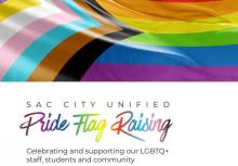 Sac City Unified Pride Flag Raising Celebrating and supporting our LGBTQ+ staff, students and community Friday, June 9 at 8:30am Serna Center 5735 47th Ave